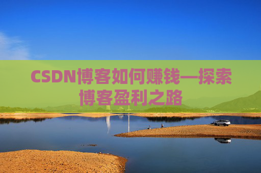 CSDN博客如何赚钱—探索博客盈利之路